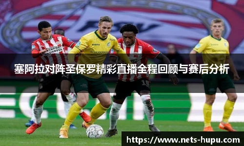 塞阿拉对阵圣保罗精彩直播全程回顾与赛后分析