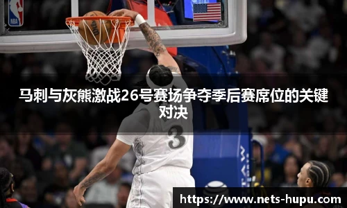 马刺与灰熊激战26号赛场争夺季后赛席位的关键对决