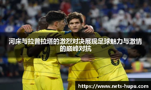 河床与拉普拉塔的激烈对决展现足球魅力与激情的巅峰对抗