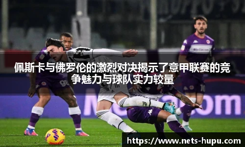 佩斯卡与佛罗伦的激烈对决揭示了意甲联赛的竞争魅力与球队实力较量