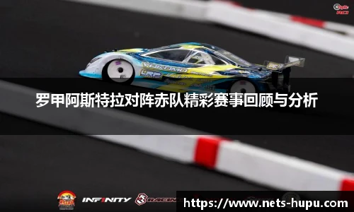 罗甲阿斯特拉对阵赤队精彩赛事回顾与分析
