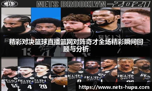 精彩对决篮球直播篮网对阵奇才全场精彩瞬间回顾与分析