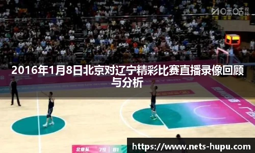 2016年1月8日北京对辽宁精彩比赛直播录像回顾与分析