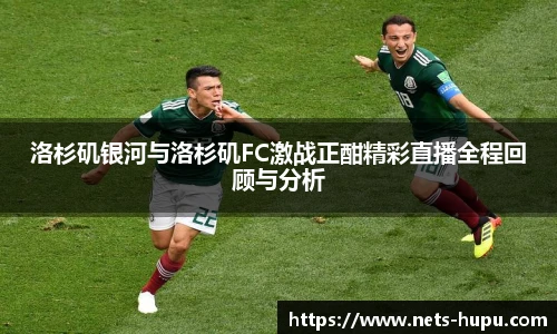 洛杉矶银河与洛杉矶FC激战正酣精彩直播全程回顾与分析