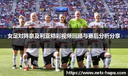 女足对阵奈及利亚精彩视频回顾与赛后分析分享