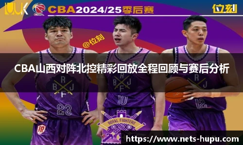 CBA山西对阵北控精彩回放全程回顾与赛后分析
