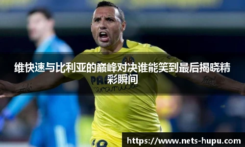 维快速与比利亚的巅峰对决谁能笑到最后揭晓精彩瞬间