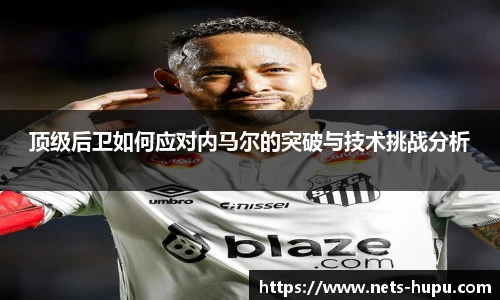 顶级后卫如何应对内马尔的突破与技术挑战分析