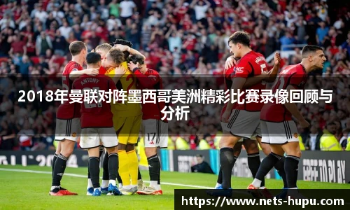 2018年曼联对阵墨西哥美洲精彩比赛录像回顾与分析