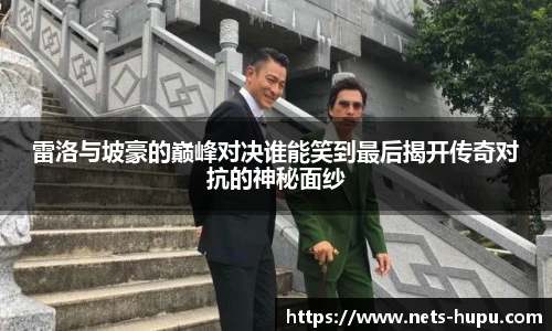雷洛与坡豪的巅峰对决谁能笑到最后揭开传奇对抗的神秘面纱