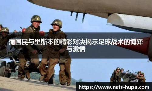 蒲国民与里斯本的精彩对决揭示足球战术的博弈与激情