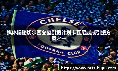 媒体揭秘切尔西冬窗引援计划卡瓦尼或成引援方案之一