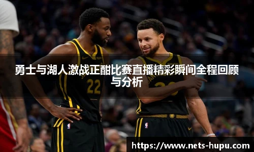 勇士与湖人激战正酣比赛直播精彩瞬间全程回顾与分析