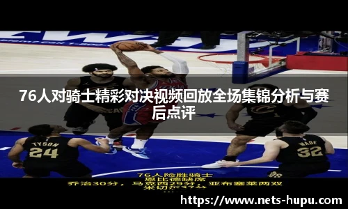 76人对骑士精彩对决视频回放全场集锦分析与赛后点评