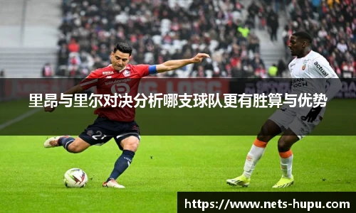 里昂与里尔对决分析哪支球队更有胜算与优势