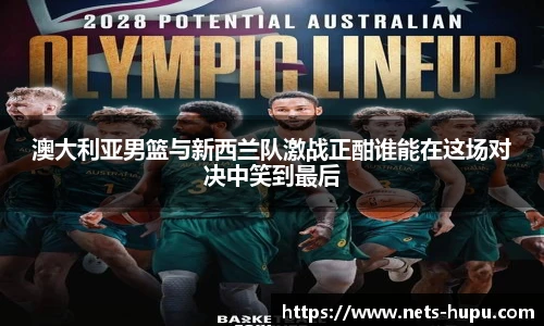澳大利亚男篮与新西兰队激战正酣谁能在这场对决中笑到最后