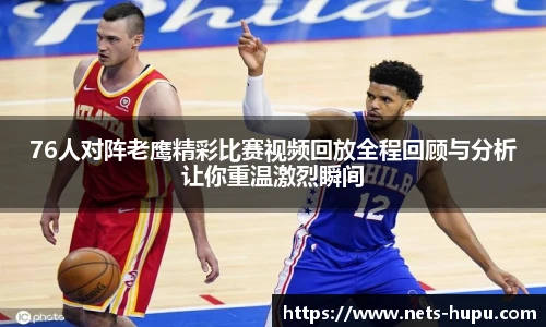 76人对阵老鹰精彩比赛视频回放全程回顾与分析让你重温激烈瞬间