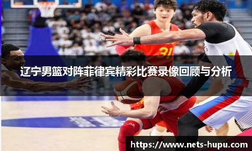 辽宁男篮对阵菲律宾精彩比赛录像回顾与分析