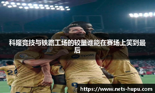 科隆竞技与铁路工场的较量谁能在赛场上笑到最后