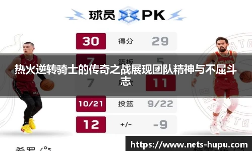 热火逆转骑士的传奇之战展现团队精神与不屈斗志