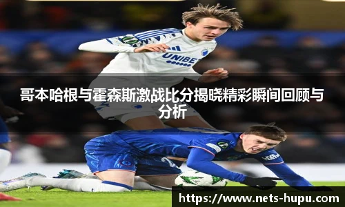 哥本哈根与霍森斯激战比分揭晓精彩瞬间回顾与分析