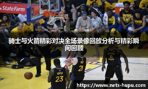 骑士与火箭精彩对决全场录像回放分析与精彩瞬间回顾
