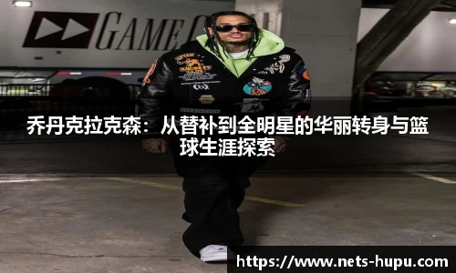 乔丹克拉克森：从替补到全明星的华丽转身与篮球生涯探索