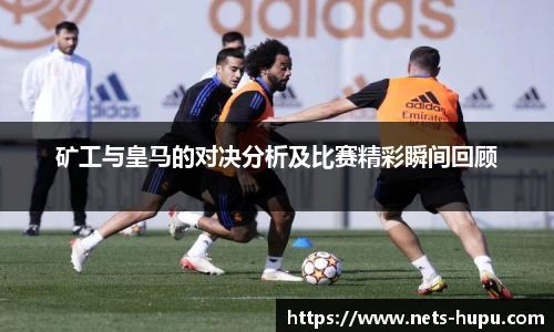 矿工与皇马的对决分析及比赛精彩瞬间回顾